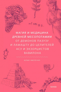 Юлия Чмеленко - Магия и медицина Древней Месопотамии. От демонов Пазузу и Ламашту до целителей асу и экзорцистов Вавилона