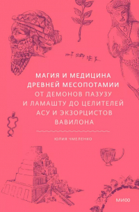 Юлия Чмеленко - Магия и медицина Древней Месопотамии. От демонов Пазузу и Ламашту до целителей асу и экзорцистов Вавилона