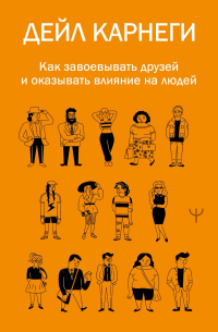 Дейл Карнеги - Как завоевывать друзей и оказывать влияние на людей