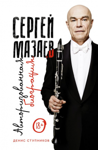 Денис Ступников - Сергей Мазаев. Авторизованная биография