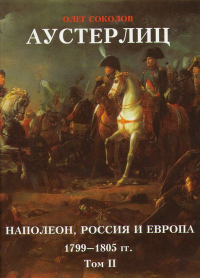 Олег Соколов - Аустерлиц. Наполеон, Россия и Европа, 1799–1805 гг. Том II