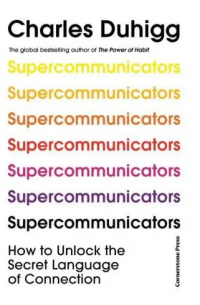 Charles Duhigg - Supercommunicators: How to Unlock the Secret Language of Connection