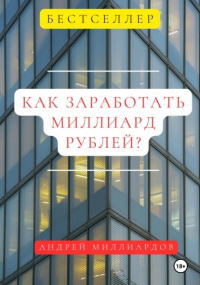 Андрей Миллиардов - Как заработать миллиард рублей?