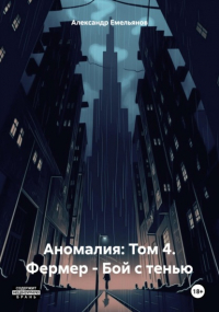 Александр Емельянов - Аномалия: Том 4. Фермер – Бой с тенью