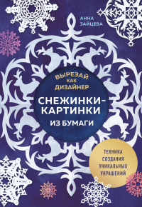 Анна Зайцева - Вырезай как дизайнер. Снежинки-картинки из бумаги. Техника создания уникальных украшений