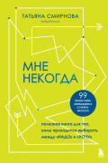 Татьяна Смирнова - Мне некогда. Полезная книга для тех, кому приходится выбирать между &quot;надо&quot; и &quot;хочу&quot;