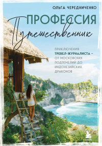 Ольга Чередниченко - Профессия — путешественник. Приключения тревел-журналиста — от московских подземелий до индонезийских драконов