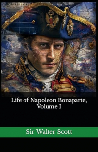 Вальтер Скотт - Life of Napoleon Bonaparte, Volume I