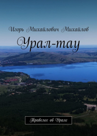 Игорь Михайлов - Урал-тау. Травелог об Урале