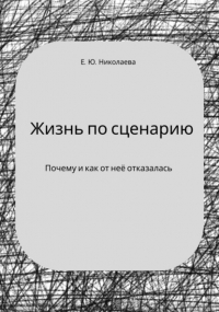 Екатерина Юрьевна Николаева - Жизнь по сценарию. Почему и как от неё отказалась
