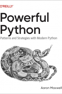 Aaron Maxwell - Powerful Python: Patterns and Strategies with Modern Python