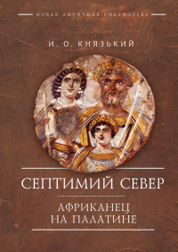 Игорь Князький - Септимий Север. Африканец на Палатине