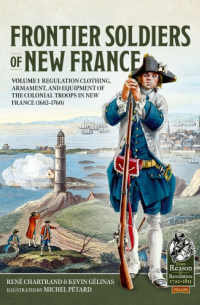  - Frontier Soldiers of New France. Volume 1: Regulation clothing, armament, and equipment of the colonial troops in New France (1683-1760)