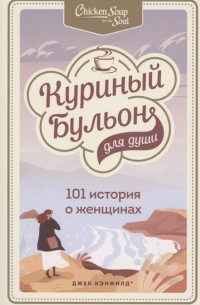Куриный бульон для души: 101 история о женщинах