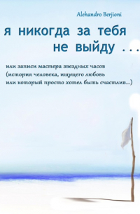 Alehandro Berjioni - Я никогда за тебя не выйду, или Записи мастера звездных часов