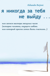 Alehandro Berjioni - Я никогда за тебя не выйду, или Записи мастера звездных часов