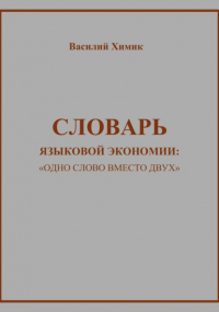 Василий Химик - Словарь языковой экономии: «Одно слово вместо двух»