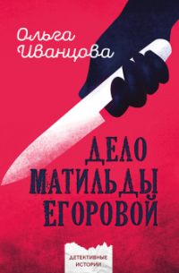 Ольга Иванцова - Дело Матильды Егоровой