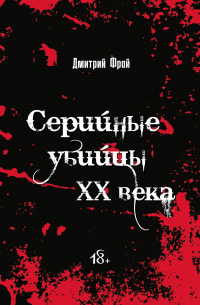 Дмитрий Фрай - Серийные убийцы. Убийцы XX века: история, психология и социальные аспекты