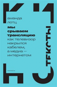 Лотц Аманда - Мы срываем трансляцию: как телевизор накрылся кабелем, а медиа—интернетом