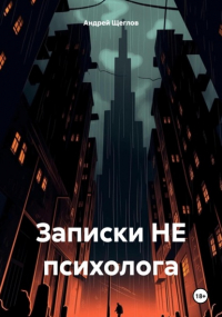 Андрей Щеглов - Записки НЕ психолога