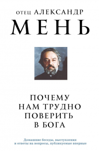 Александр Мень - Почему нам трудно поверить в Бога?