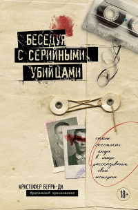 Кристофер Берри-Ди - Беседуя с серийными убийцами. Самые жестокие люди в мире рассказывают свои истории