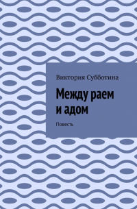 Между раем и адом. Повесть