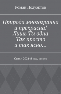 Роман Полуэктов - Природа многогранна и прекрасна! Лишь ты одна, так просто и так ясно… Стихи 2024-й год, август