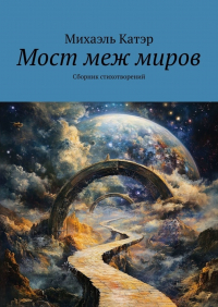 Михаэль Катэр - Мост меж миров. Сборник стихотворений