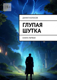 Данил Колосов - Глупая шутка. Книга первая