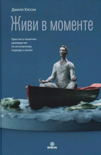 Джилл Хэссон - Живи в моменте. Простое и понятное руководство по осознанному подходу к жизни
