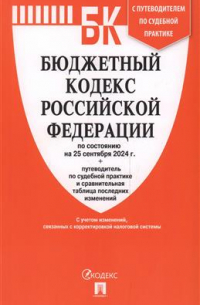  - Бюджетный кодекс Российской Федерации по состоянию на 24 сентября 2024 г. + путеводитель по судебной практике и сравнительная таблица последних изменений