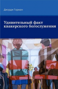 Джордж Горман - Удивительный факт квакерского богослужения