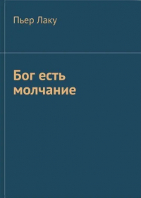 Пьер Лаку - Бог есть молчание