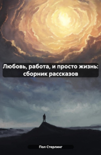 Пол Стерлинг - Любовь, работа, и просто жизнь: сборник рассказов