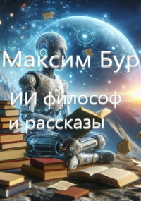 Максим Бур - ИИ Философ и рассказы
