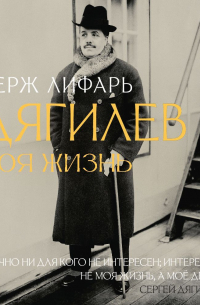 Сергей Лифарь - С Дягилевым. Моя жизнь