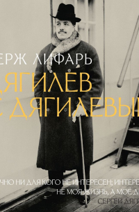 Сергей Лифарь - Дягилев. С Дягилевым