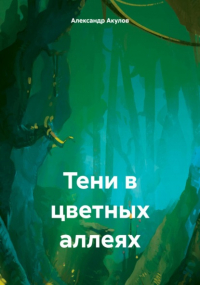 Александр Сергеевич Акулов - Тени в цветных аллеях