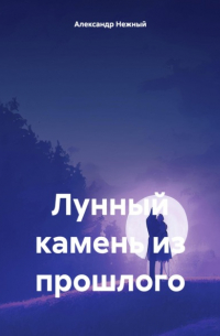 Александр Нежный - Лунный камень из прошлого