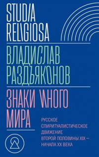 Владислав Раздъяконов - Знаки иного мира. Русское спиритуалистическое движение второй половины XIX — начала XX века