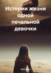 Юлия Блюм - Истории жизни одной печальной девочки