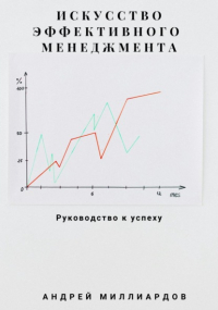 Андрей Миллиардов - Искусство эффективного менеджмента: руководство к успеху