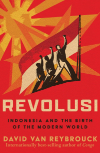 Дэвид Грегуар Ван Рейбрук - Revolusi: Indonesia and the Birth of the Modern World