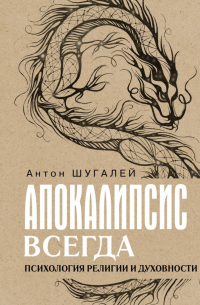 Антон Шугалей - Апокалипсис всегда. Психология религии и духовности.