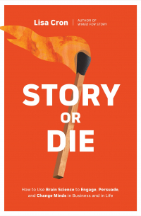 Лиза Крон - Story or Die: How to Use Brain Science to Engage, Persuade, and Change Minds in Business and in Life