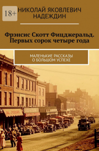 Фрэнсис Скотт Фицджеральд. Первых сорок четыре года. Маленькие рассказы о большом успехе