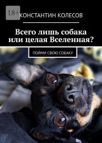 Константин Колесов - Всего лишь собака или целая Вселенная? Пойми свою собаку
