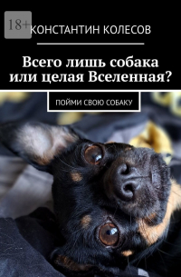 Константин Колесов - Всего лишь собака или целая Вселенная? Пойми свою собаку